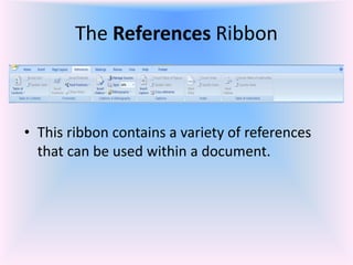 The References Ribbon
• This ribbon contains a variety of references
that can be used within a document.
 