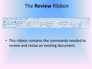 The Review Ribbon
• This ribbon contains the commands needed to
review and revise an existing document.
 