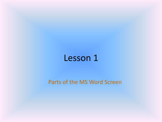 Lesson 1
Parts of the MS Word Screen
 