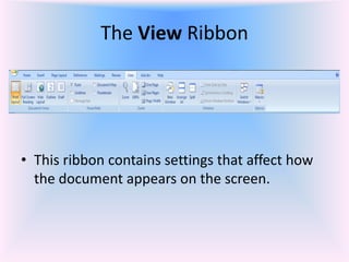 The View Ribbon
• This ribbon contains settings that affect how
the document appears on the screen.
 