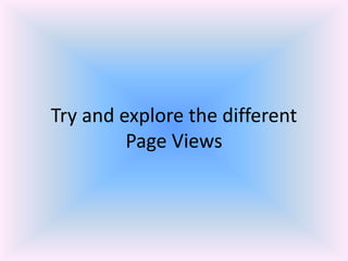 Try and explore the different
Page Views
 