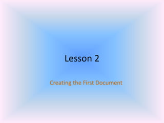 Lesson 2
Creating the First Document
 