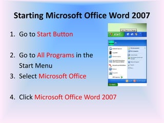 Starting Microsoft Office Word 2007
1. Go to Start Button
2. Go to All Programs in the
Start Menu
3. Select Microsoft Office
4. Click Microsoft Office Word 2007
 