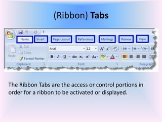 (Ribbon) Tabs
The Ribbon Tabs are the access or control portions in
order for a ribbon to be activated or displayed.
 