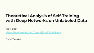 ICLR 2021
https://openreview.net/forum?id=rC8sJ4i6kaH
Daiki Tanaka
Theoretical Analysis of Self-Training
with Deep Networks on Unlabeled Data
 