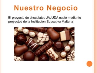 El proyecto de chocolates JAJUDA nació mediante
proyectos de la Institución Educativa Malteria
 