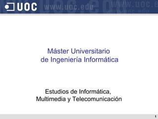 Máster Universitario
 de Ingeniería Informática



  Estudios de Informática,
Multimedia y Telecomunicación

                                1
 
