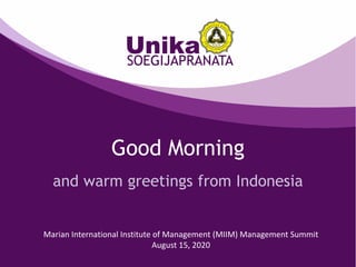 Good Morning
and warm greetings from Indonesia
Marian International Institute of Management (MIIM) Management Summit
August 15, 2020
 