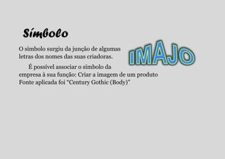 Símbolo
O símbolo surgiu da junção de algumas
letras dos nomes das suas criadoras.
   É possível associar o símbolo da
empresa à sua função: Criar a imagem de um produto
Fonte aplicada foi “Century Gothic (Body)”
 