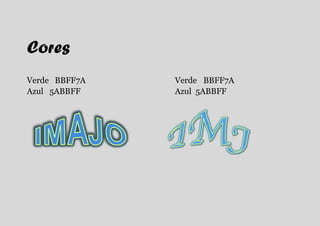 Cores
Verde BBFF7A   Verde BBFF7A
Azul 5ABBFF    Azul 5ABBFF
 