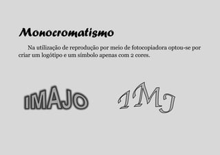 Monocromatismo
    Na utilização de reprodução por meio de fotocopiadora optou-se por
criar um logótipo e um símbolo apenas com 2 cores.
 