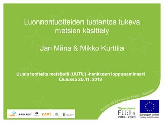 Luonnontuotteiden tuotantoa tukeva
metsien käsittely
Jari Miina & Mikko Kurttila
Uusia tuotteita metsästä (UUTU) -hankkeen loppuseminaari
Oulussa 26.11. 2019
 