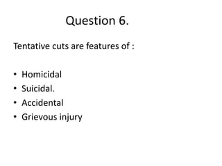 Question 6.
Tentative cuts are features of :
• Homicidal
• Suicidal.
• Accidental
• Grievous injury
 