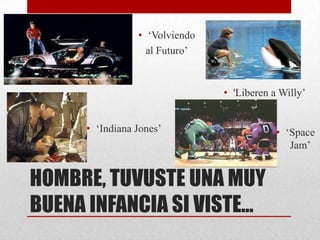 • ‘Volviendo
                  al Futuro’


                               • 'Liberen a Willy’


     • ‘Indiana Jones’                     • ‘Space
                                              Jam’


HOMBRE, TUVUSTE UNA MUY
BUENA INFANCIA SI VISTE…
 