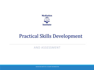 Practical Skills Development 
AND ASSESSMENT 
MEDIATION INSTITUTE STUDENT INFORMATION 
 