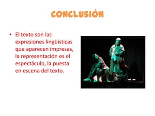 Conclusión
• El texto son las
  expresiones lingüísticas
  que aparecen impresas,
  la representación es el
  espectáculo, la puesta
  en escena del texto.
 