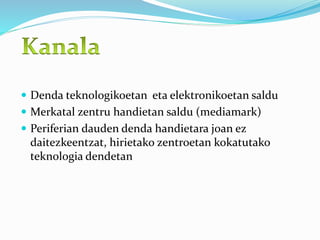 Denda teknologikoetan eta elektronikoetan saldu
 Merkatal zentru handietan saldu (mediamark)
 Periferian dauden denda handietara joan ez
daitezkeentzat, hirietako zentroetan kokatutako
teknologia dendetan
 