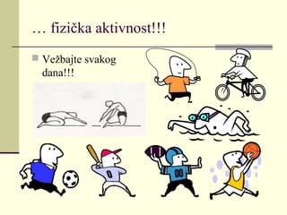 … fizička aktivnost!!!
 Vežbajte svakog
dana!!!
 