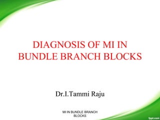 DIAGNOSIS OF MI IN
BUNDLE BRANCH BLOCKS
Dr.I.Tammi Raju
MI IN BUNDLE BRANCH
BLOCKS
 