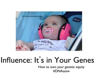 Jack Newton	

      http://www.ﬂickr.com/photos/jdn/5544977049/	





Inﬂuence: It s in Your Genes	

                                          How to own your genetic equity	

                                                  #DNAsxsw	

 