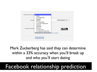 Mark Zuckerberg has said they can determine
  within a 33% accuracy when you ll break up
           and who you ll start dating	

                      	

Facebook relationship prediction	

 