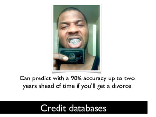 Can predict with a 98% accuracy up to two
 years ahead of time if you’ll get a divorce	

                    	


        Credit databases	

 