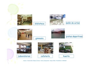 biblioteca
gimnasio
pistas deportivas
salón de actos
huertoLaboratorios cafetería
Autora: Inmaculada Ortega Carrasco. Autor pictogramas: Sergio Palao. Procedencia: ARASAAC
 