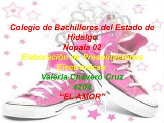 Colegio de Bachilleres del Estado de Hidalgo Nopala 02 Elaboración de Presentaciones Electrónicas Valeria Chavero Cruz 4204 “EL AMOR” 