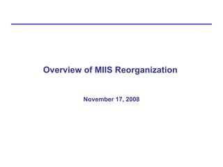Overview of MIIS Reorganization  November 17, 2008 
