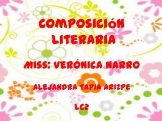 Composición
    Literaria
Miss: Verónica Narro
 Alejandra Tapia Arizpe

          Lc2
 