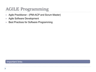 AGILE Programming 
 Agile Practitioner - (PMI-ACP and Scrum Master) 
 Agile Software Development 
 Best Practices for Software Programming 
Important links 
 