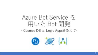 Azure Bot Service を
用いた Bot 開発
- Cosmos DB と Logic Appsを添えて-
1
 