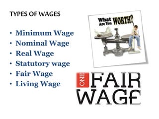 TYPES OF WAGES
• Minimum Wage
• Nominal Wage
• Real Wage
• Statutory wage
• Fair Wage
• Living Wage
 