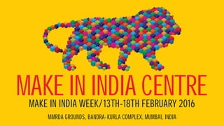 MMRDA GROUNDS, BANDRA-KURLA COMPLEX, MUMBAI, INDIA
MAKE IN INDIA WEEK/13TH-18TH FEBRUARY 2O16
MAKE IN INDIA CENTRE
 