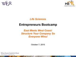 1
Entrepreneurs Bootcamp
October 7, 2015
Life Sciences
East Meets West Coast:
Structure Your Company So
Everyone Wins!
 