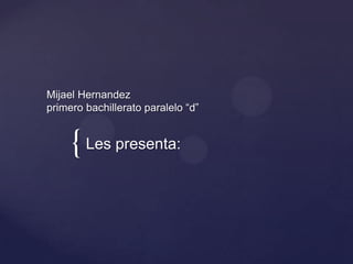 Mijael Hernandez
primero bachillerato paralelo “d”


     { Les presenta:
 