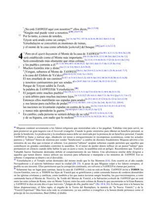 "
12

4
2

3

4

18

¿No está YAHWEH aquí con nosotros?" ellos dicen, [Ro 2:17-29]
"Ningún mal puede venir a nosotros."[18] [Am 9:10]
Por lo tanto, a causa de ustedes,
Tziyon será arado como un campo,[cp 1:6; Sal 79:1; 107:34; Je 26:18; Mt 24:2; Hch 6:13-14]
Yerushalayim se convertirá en montones de ruinas,
y el monte de la casa como arboleda [asherah] del bosque. [19] [cp 4:1 -2; Is 2:2-3]
1

Pero en el ajarit-hayamim el Monte de la casa de YAHWEH [Ge 49:1; Is 2:1 -3; Ez 38:8; Da 2:28]
será establecido como el Monte más importante. [Os 3;5; Da 10:14; 12:13; Mt 24:6; Hch 2:16; He 1:2]
Será considerado más altamente que otras colinas,[Is 2:2-4; 11:9; 66:20; Ez 17:22-24; Zc 8:3; Da 2:35;]
y los pueblo s correrán a él. [Is 11:10; 49:6; 60:3-14; 66:18:23; Sal 110:3; Hch 15:17; Ro 11:25; Re 15:4]
Muchos Gentiles irán y dirán:[Isa 2:3; Je 31:6; 50:4 -5; Zc 8:20-23]
"¡Vengan, subamos al Monte de YAHWEH,[De 6:1; Sal 25:8 -9,12; Is 54:13; Mt 11:25-30; Jn 6:45; 7:17]
a la casa del Elohim de Ya'akov![Hch 10:32-33; 13:42; Ya 1:19-25]
El nos enseñará de sus caminos[Is 42:1 -4; 51:4-5; Os 6:3; Zc 14:8 -9; Sal 110:2; Mt 28:19-20; Mr 16:15-16,20]
y nosotros caminaremos por sus sendas."[Lu 24:47; Hch 1:8; 13:46-47; Ro 10:12-18; 15:19]
Porque de Tziyon saldrá la Toráh,
la palabra de YAHWEH de Yerushalayim.[20]
El juzgará entre muchos pueblos[1Sa 2:10; Is 11:3 -5; 51:5; Sal 72:8; 82:8; 96:13; 98:9; Mt 25:31-32]
y será árbitro para muchas naciones lejos.[Jn 5:22-23,27-29; 16:8 -11; Hch 17:31; Re 19:11 ][cp 5:15; 7:16-17]
Entonces ellos martillarán sus espadas para arados[Is 25:3; 60:12; Jl 3:2,9-16; Zc 12:3 -6; 14:3,12-19]
y sus lanzas para cuchillas de podar;[Sal 2:5-12; 68:30-31; 110:1-2,5-6; Da 2:44; Re 19:17-21; 20:8-9]
las naciones no levantarán espadas en contra de la otra,[Is 2:4; 11:6-9; Os 2:18; Jl 3:10; Zc 9:10]
y nunca más aprenderán la guerra. [Sal 46:9 ][Is 9:7; 60:17-18; 65:25; Sal 72:7]
En cambio, cada persona se sentará debajo de su viña[1R 4:25; Is 26:16; Zc 3:10]
y de su higuera, con nadie que lo moleste[Is 54:14; Je 23:5-6; Ez 34:25,28; 38:11; 39:26]

Miqueas condenó severamente a los líderes religiosos que ministraban solo si les pagaban. Yahshúa vino para servir, no
para promover un gran negocio con el besorah/ evangelio. Cuando la gente «ministra» para obtener un beneficio personal, se
pierde la bendición. La predicación y la enseñanza nunca debe ser motivada por la promesa de un beneficio personal. Cuando
YAHWEH te llame a realizar algo, obedécelo sin miras a enriquecimiento ni recompensas económicas, como los actuales
pastores y "rabinos" llenos de mentiras por vender "bendiciones" a cambio de diezmos fraudulentos. Miqueas advirtió a los
ministros de sus días que evitaran el soborno. Los pastores/"rabinos" aceptan sobornos cuando permiten que aquellos que
contribuyen en grandes cantidades controlen la asamblea. Si el temor de perder dinero influye en un pastor/"rabino" para
permanecer en silencio cuando debe hablar lo que es justo y recto, la asamblea está en peligro. Recordemos que Yisra'el y
Yahudáh fueron finalmente destruidas debido al comportamiento de sus líderes. Una advertencia similar debe dirigirse a
aquellos que tienen dinero: nunca utilicen sus recursos para influenciar o manipular a los ministros de YAHWEH. Eso es
soborno. Compartan su dinero c on el desvalido.
19
Yerushalayim y el Templo serían destruidos del mismo modo que lo fue Shomron (1.6). Esto ocurrió en el año cuando
Nevujadretzar y el ejército babilónico atacó la ciudad (2R 25). A pesar de que Miqueas culpó a los líderes corruptos, el
pueblo no era inocente. Ellos permitieron que la corrupción continuara, sin volverse a YAHWEH ni clamar por justicia.
20
Solamente hay un lugar para caminar, hacia la casa de YAHWEH, y ésta no está en Roma. YAHWEH invita a TODOS los
Goyim/Gentiles, esto es, a TODOS los hijos de Yisra'el que se gentilizaron y están comiendo huesos de corderos desnutridos
en las iglesias cristianas y católicas, como también a los que nunca tuvieron sangre Israelita, los guerim/extranjeros, a venir
caminando hacia el Mesías de Yisra'el y Su Toráh del Mesías de Yisra'el, a la Salvación/yeshuáh de YAHWEH que no está
entre las siete colinas de Roma, sino en Monte Tziyon; entre las siete colinas de Roma lo que encontrarán es la Gran Ramera;
y YAHWEH te dice en este día a ti que lees esto: "¡Salgan de ella, pueblo mío!" (Re 18:4; 24). Es hora que tires a la basura las
falsas dispensaciones, el falso rapto, el engaño de la Teoría del Reemplazo, la mentira de "la Nueva Yisra'el," y de la
"Yisra'el Espiritual." Más bien echa todo tu cristianismo, ya sea católico o evangélico a la basura donde pertenece como el
príncipe de los excrementos, Baal Zibbul, el diablo.

 