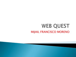 WEB QUEST MIJAIL FRANCISCO MORENO 