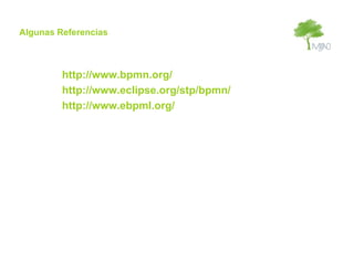 Algunas Referencias



         http://www.bpmn.org/
         http://www.eclipse.org/stp/bpmn/
         http://www.ebpml.org/
 