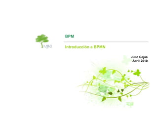 BPM

Introducción a BPMN

                      Julio Cejas
                       Abril 2010
 