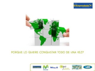 Porque lo quiere conquistar todo de una vez?
 