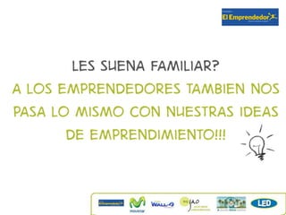 Les suena familiar?
A los emprendedores tambiEn nos
pasa lo mismo con nuestras ideas
       de emprendimiento!!!
 