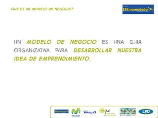 Que es un modelo de negocio?




 Un modelo de negocio es una guia
 organizativa para desarrollar nuestra
 idea de emprendimiento.
 