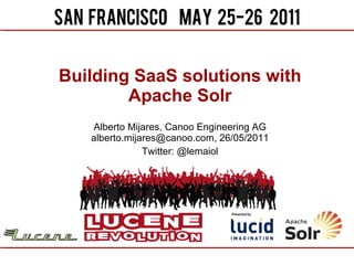 Building SaaS solutions with Apache Solr Alberto Mijares, Canoo Engineering AG alberto.mijares@canoo.com, 26/05/2011 Twitter: @lemaiol 