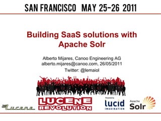 Building SaaS solutions with
        Apache Solr
   Alberto Mijares, Canoo Engineering AG
   alberto.mijares@canoo.com, 26/05/2011
               Twitter: @lemaiol
 