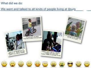What did we do:  We went and talked to all kinds of people living at Ijburg  