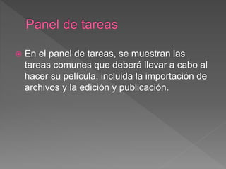  En el panel de tareas, se muestran las
tareas comunes que deberá llevar a cabo al
hacer su película, incluida la importación de
archivos y la edición y publicación.
 