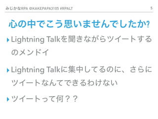 ߤʸʴ @KAKEPAPA3105 #RPALT
ĤФǤ˼ޤǤ?
?Lightning Talkʤĥ`Ȥ
Υɥ
?Lightning Talk˼ФƤΤˡ
ĥ`ȤʤƤǤ櫓ʤ
?ĥ`ȤäƺΣ
5
 