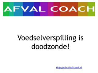 Http://mijn.afval-coach.nl
Voedselverspilling is
doodzonde!
 