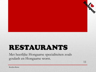 RESTAURANTS
Met heerlijke Hongaarse specialiteiten zoals
goulash en Hongaarse worst.
                                               11
Karolien Kums
 